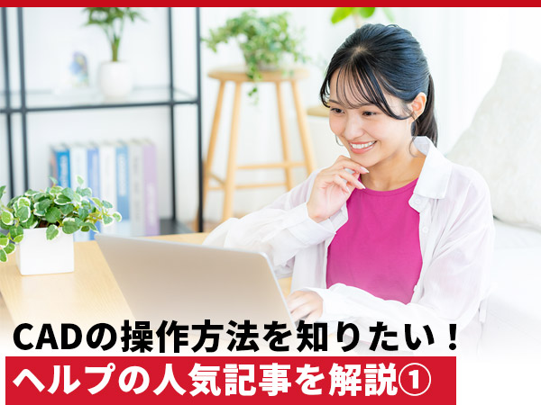 CADの操作方法を知りたい！問い合わせの多いヘルプ記事を解説①