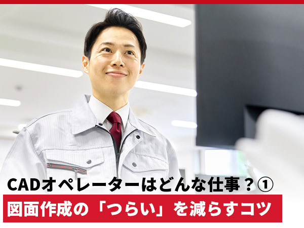 CADオペレーターはどんな仕事？①　図面作成の役割と「つらい」を減らすコツ