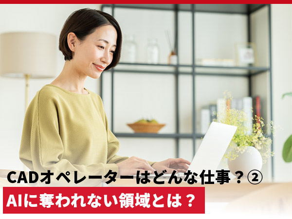 CADオペレーターはどんな仕事？②　AIに奪われない領域とキャリアの広げ方