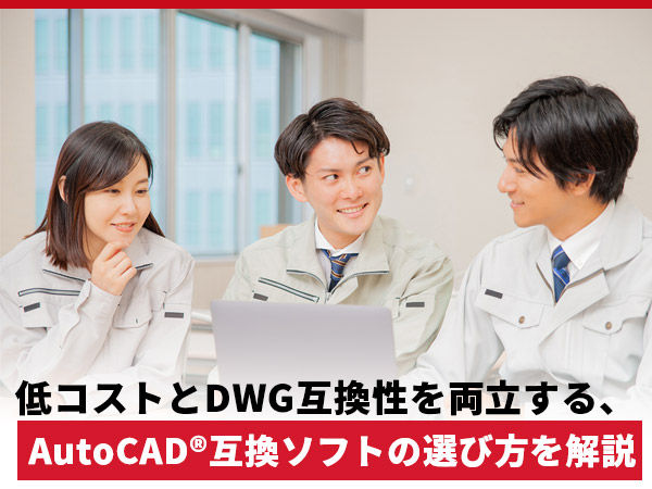 低コストとDWG互換性を両立する、 AutoCAD互換ソフトの選び方を解説。
